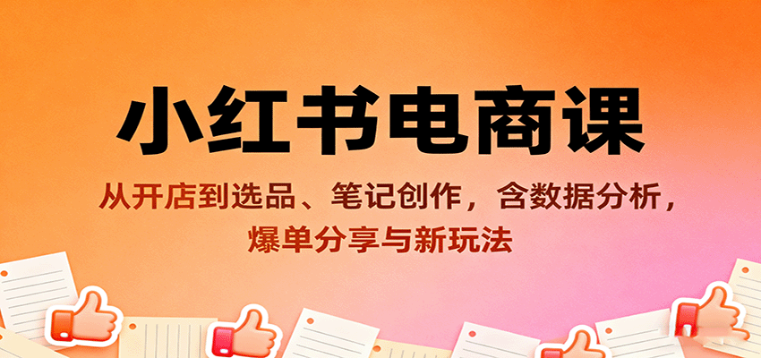 小红书电商课：从开店到选品、笔记创作，含数据分析，爆单分享与新玩法客创社区-专注互联网轻资产资源整合与分享客创社区-专注互联网轻资产资源整合与分享