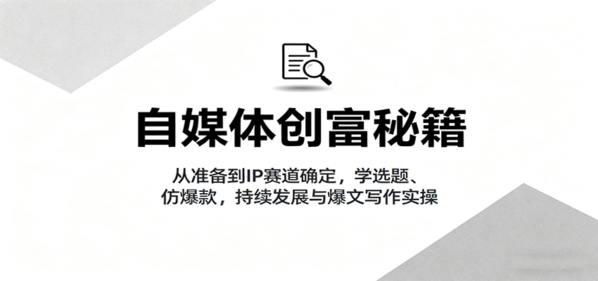 自媒体创富秘籍：从准备到IP赛道确定，学选题、仿爆款，持续发展与爆文写作实操客创社区-专注互联网轻资产资源整合与分享客创社区-专注互联网轻资产资源整合与分享