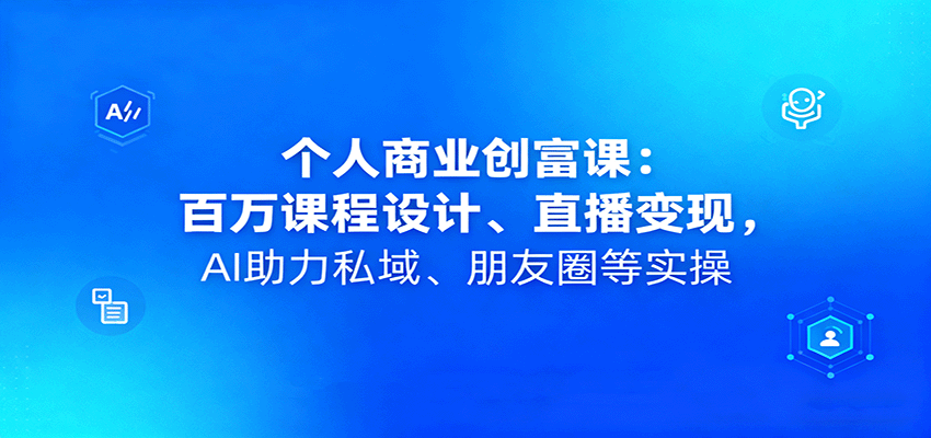 个人商业创富课：百万课程设计、直播变现，AI助力私域、朋友圈等实操客创社区-专注互联网轻资产资源整合与分享客创社区-专注互联网轻资产资源整合与分享