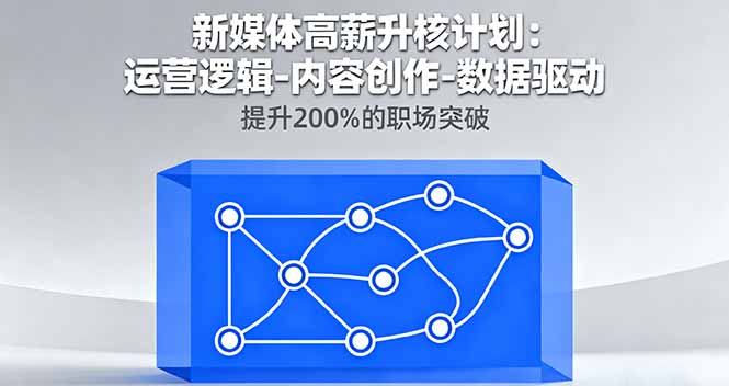 新媒体高薪升核计划：运营逻辑-内容创作-数据驱动，提升200%的职场突破客创社区-专注互联网轻资产资源整合与分享客创社区-专注互联网轻资产资源整合与分享