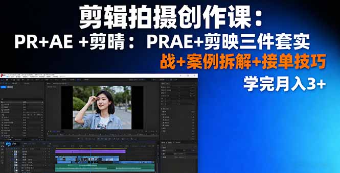 剪辑拍摄创作课：PR+AE+剪映三件套实战+案例拆解+接单技巧，学完月入3+客创社区-专注互联网轻资产资源整合与分享客创社区-专注互联网轻资产资源整合与分享