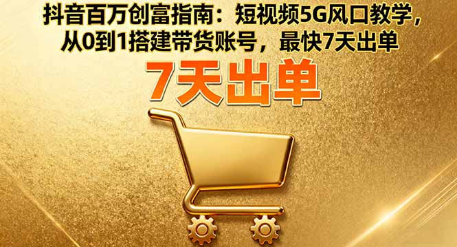 抖音百万创富指南：短视频5G风口教学，从0到1搭建带货账号，最快7天出单客创社区-专注互联网轻资产资源整合与分享客创社区-专注互联网轻资产资源整合与分享