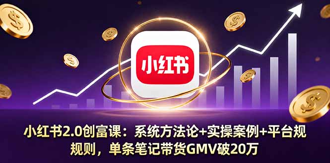 小红书2.0创富课：系统方法论+实操案例+平台规则，单条笔记带货GMV破20万客创社区-专注互联网轻资产资源整合与分享客创社区-专注互联网轻资产资源整合与分享