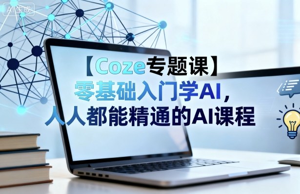 【Coze专题课】零基础入门学AI，人人都能精通的AI课程客创社区-专注互联网轻资产资源整合与分享客创社区-专注互联网轻资产资源整合与分享