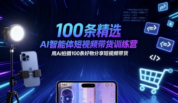 100条精选AI智能体短视频带货训练营，用AI拍摄100条好物分享短视频带货客创社区-专注互联网轻资产资源整合与分享客创社区-专注互联网轻资产资源整合与分享
