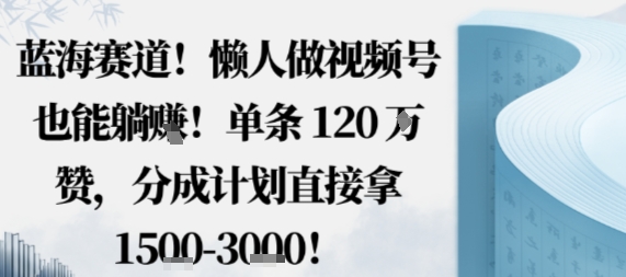 蓝海赛道，懒人做视频号也能躺挣，单条120W赞，分成计划直接拿1.5k，不用拍不用剪客创社区-专注互联网轻资产资源整合与分享客创社区-专注互联网轻资产资源整合与分享