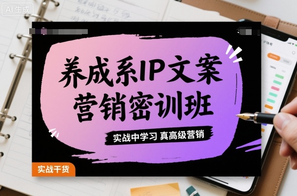 养成系IP文案营销密训班，实战中学习真高级营销客创社区-专注互联网轻资产资源整合与分享客创社区-专注互联网轻资产资源整合与分享