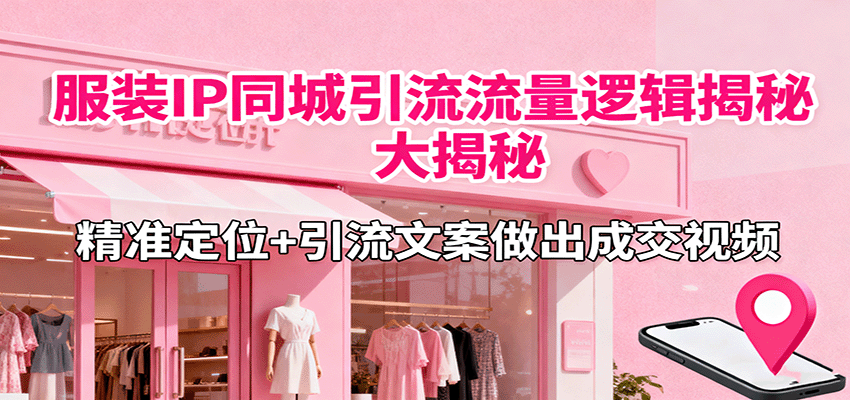 服装IP同城引流流量逻辑大揭秘，精准定位+引流文案做出成交视频客创社区-专注互联网轻资产资源整合与分享客创社区-专注互联网轻资产资源整合与分享