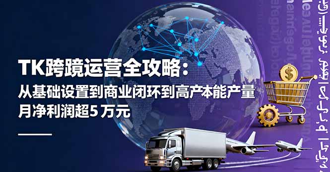 TK跨境运营全攻略：从基础设置到商业闭环到低成本量产，月净利润超5万美元客创社区-专注互联网轻资产资源整合与分享客创社区-专注互联网轻资产资源整合与分享