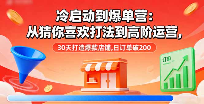 冷启动到爆单营：从猜你喜欢打法到高阶运营,30天打造爆款店铺,日订单破200客创社区-专注互联网轻资产资源整合与分享客创社区-专注互联网轻资产资源整合与分享