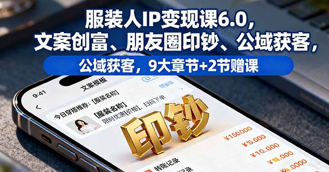 服装人IP变现课6.0，文案创富、朋友圈印钞、公域获客，9大章节+2节赠课客创社区-专注互联网轻资产资源整合与分享客创社区-专注互联网轻资产资源整合与分享