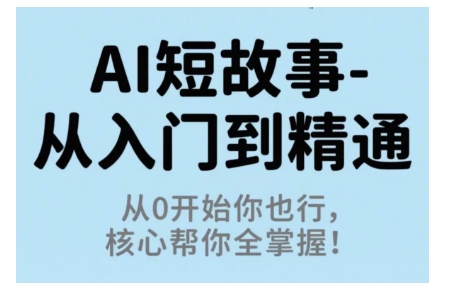AI短故事从入门到精通，从0开始你也行，核心帮你全掌握客创社区-专注互联网轻资产资源整合与分享客创社区-专注互联网轻资产资源整合与分享