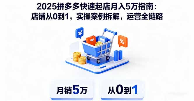 2025拼多多快速起店月入5万指南：店铺从0到1，实操案例拆解，运营全链路客创社区-专注互联网轻资产资源整合与分享客创社区-专注互联网轻资产资源整合与分享