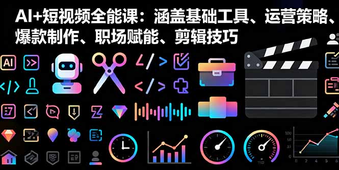 AI+短视频全能课：涵盖基础工具、运营策略、爆款制作、职场赋能、剪辑技巧客创社区-专注互联网轻资产资源整合与分享客创社区-专注互联网轻资产资源整合与分享
