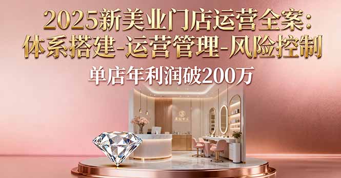 2025新美业门店运营全案：体系搭建-运营管理-风险控制，单店年利润破200万客创社区-专注互联网轻资产资源整合与分享客创社区-专注互联网轻资产资源整合与分享