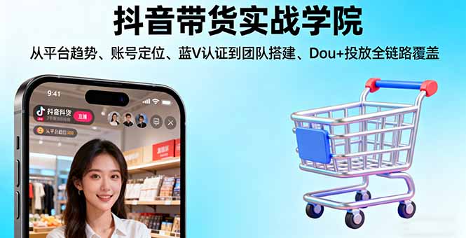 抖音带货实战学院:从平台趋势/账号定位/蓝V认证到团队搭建/Dou+投放全链路客创社区-专注互联网轻资产资源整合与分享客创社区-专注互联网轻资产资源整合与分享