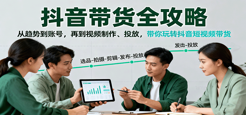 抖音带货全攻略：从趋势到账号，再到视频制作、投放，带你玩转抖音短视频带货客创社区-专注互联网轻资产资源整合与分享客创社区-专注互联网轻资产资源整合与分享