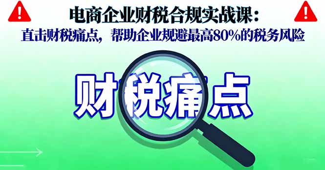 电商企业财税合规实战课，直击财税痛点，帮助企业规避最高80%的税务风险客创社区-专注互联网轻资产资源整合与分享客创社区-专注互联网轻资产资源整合与分享