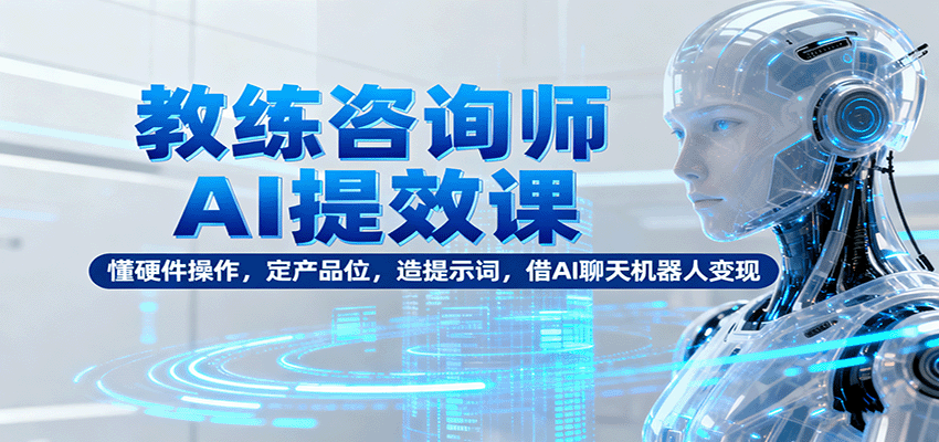 教练咨询师AI提效课：懂硬件操作，定产品位，造提示词，借AI聊天机器人变现客创社区-专注互联网轻资产资源整合与分享客创社区-专注互联网轻资产资源整合与分享