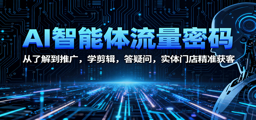 AI智能体流量密码：从了解到推广，学剪辑，答疑问，实体门店精准获客客创社区-专注互联网轻资产资源整合与分享客创社区-专注互联网轻资产资源整合与分享