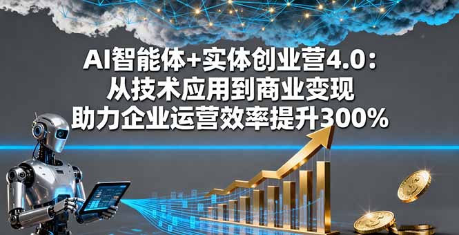 AI智能体+实体创业营4.0：从技术应用到商业变现 助力企业运营效率提升300%客创社区-专注互联网轻资产资源整合与分享客创社区-专注互联网轻资产资源整合与分享