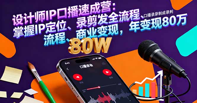 设计师IP口播速成营：掌握IP定位、录剪发全流程、商业变现，年变现80万客创社区-专注互联网轻资产资源整合与分享客创社区-专注互联网轻资产资源整合与分享