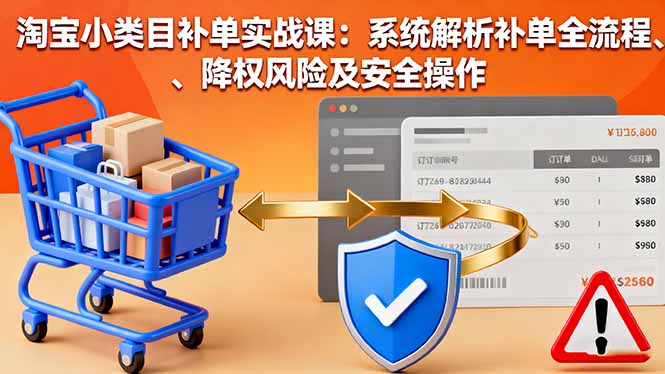 淘宝小类目补单实战课：系统解析补单全流程、降权风险及安全操作客创社区-专注互联网轻资产资源整合与分享客创社区-专注互联网轻资产资源整合与分享