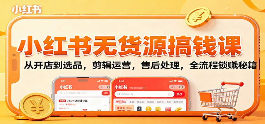 小红书无货源搞钱课：从开店到选品，剪辑运营，售后处理，全流程解锁赚钱秘籍客创社区-专注互联网轻资产资源整合与分享客创社区-专注互联网轻资产资源整合与分享