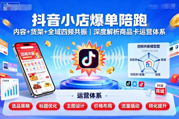 抖音小店爆单陪跑，内容＋货架＋全域四频共振，深度解析抖音商品卡运营体系(更新)客创社区-专注互联网轻资产资源整合与分享客创社区-专注互联网轻资产资源整合与分享