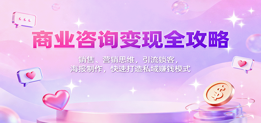 商业咨询变现全攻略：销售、营销思维，引流锁客，海报制作，快速打造私域赚钱模式客创社区-专注互联网轻资产资源整合与分享客创社区-专注互联网轻资产资源整合与分享