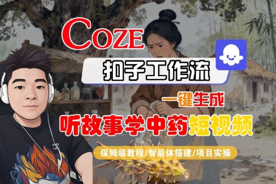 Coze扣子智能体工作流一键生成“听故事学中药“短视频，全流程保姆级教学客创社区-专注互联网轻资产资源整合与分享客创社区-专注互联网轻资产资源整合与分享