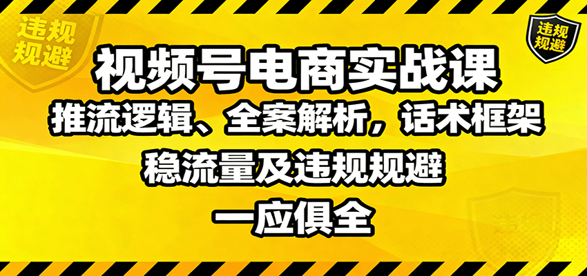 视频号电商实战课：推流逻辑、全案解析，话术框架，稳流量及违规规避等客创社区-专注互联网轻资产资源整合与分享客创社区-专注互联网轻资产资源整合与分享
