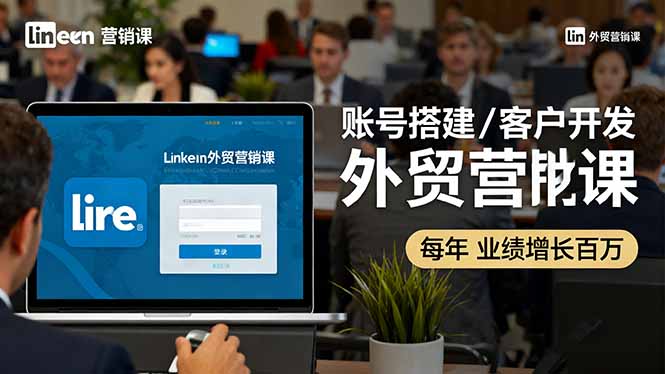 LinkedIn外贸营销课：账号搭建/客户开发/成交转化，年业绩增长百万+客创社区-专注互联网轻资产资源整合与分享客创社区-专注互联网轻资产资源整合与分享