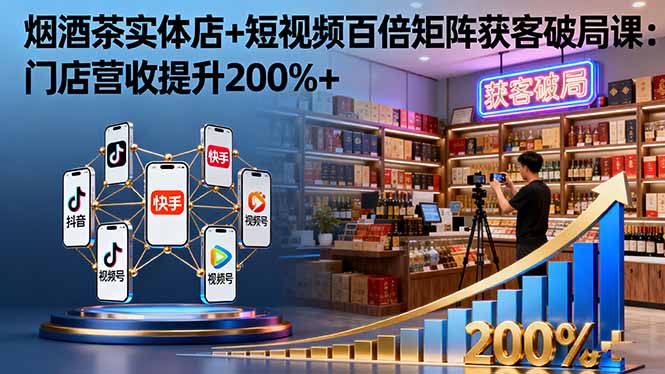 烟酒茶实体店+短视频百倍矩阵获客破局课：门店营收提升200%+客创社区-专注互联网轻资产资源整合与分享客创社区-专注互联网轻资产资源整合与分享