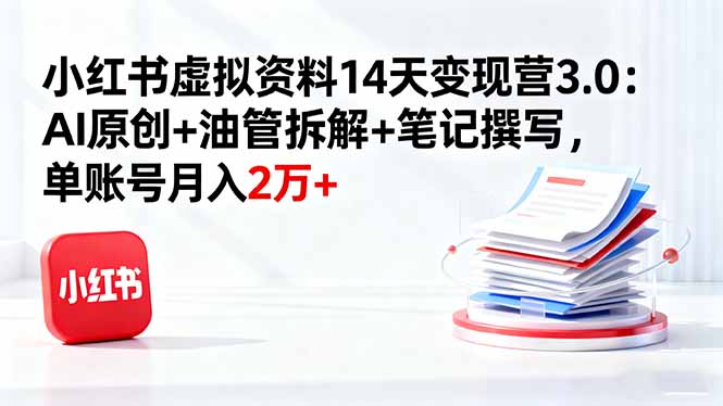 小红书虚拟资料14天变现营3.0：AI原创+油管拆解+笔记撰写，单账号月入2万+客创社区-专注互联网轻资产资源整合与分享客创社区-专注互联网轻资产资源整合与分享