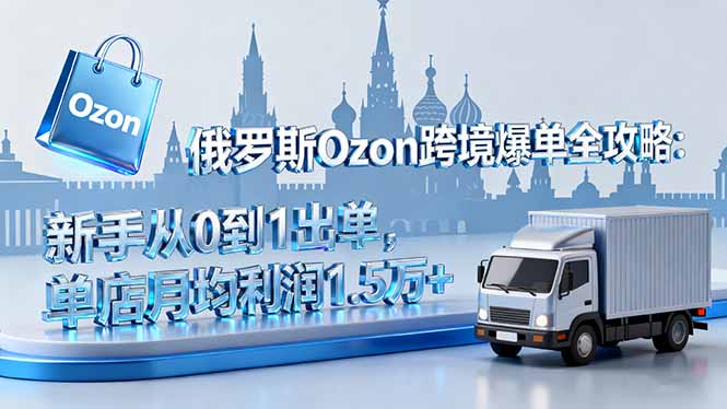 俄罗斯Ozon跨境爆单全攻略：新手从0到1出单，单店月均利润1.5万+客创社区-专注互联网轻资产资源整合与分享客创社区-专注互联网轻资产资源整合与分享