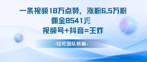 一条视频18W点赞，涨粉6.5W粉佣金8541米，视频号+抖音=王炸客创社区-专注互联网轻资产资源整合与分享客创社区-专注互联网轻资产资源整合与分享