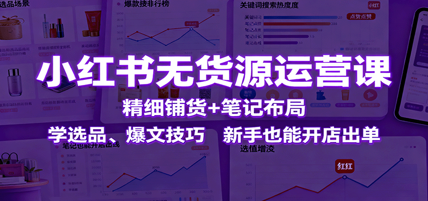 小红书无货源运营课：精细铺货+笔记布局，学选品、爆文技巧，新手也能开店出单客创社区-专注互联网轻资产资源整合与分享客创社区-专注互联网轻资产资源整合与分享