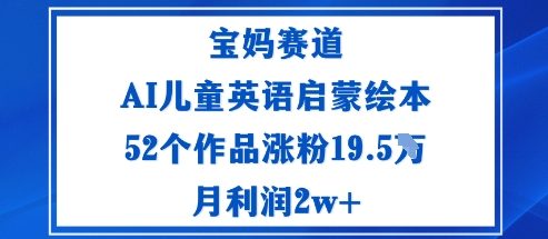 宝妈赛道：AI儿童英语启蒙绘本52个作品涨粉19.5W月利润2w+客创社区-专注互联网轻资产资源整合与分享客创社区-专注互联网轻资产资源整合与分享
