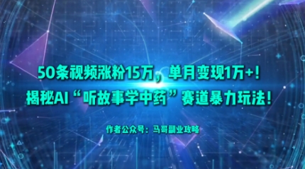 50条视频涨粉15W，单月变现1W+！揭秘AI“听故事学中药”赛道暴力玩法客创社区-专注互联网轻资产资源整合与分享客创社区-专注互联网轻资产资源整合与分享