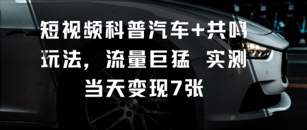短视频科普汽车+共鸣玩法，流量巨猛实测当天变现7张客创社区-专注互联网轻资产资源整合与分享客创社区-专注互联网轻资产资源整合与分享
