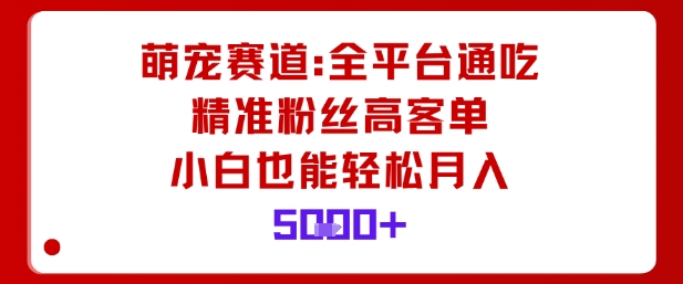 萌宠赛道，全平台通吃，精准粉丝高客单，小白也能轻松月入5k客创社区-专注互联网轻资产资源整合与分享客创社区-专注互联网轻资产资源整合与分享