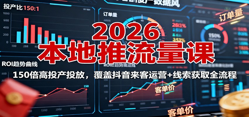 2026本地推流量课：150倍高投产投放，覆盖抖音来客运营+线索获取全流程客创社区-专注互联网轻资产资源整合与分享客创社区-专注互联网轻资产资源整合与分享