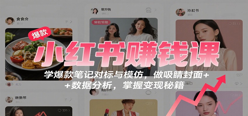 小红书赚钱课：学爆款笔记对标与模仿，做吸睛封面 + 数据分析，掌握变现秘籍客创社区-专注互联网轻资产资源整合与分享客创社区-专注互联网轻资产资源整合与分享