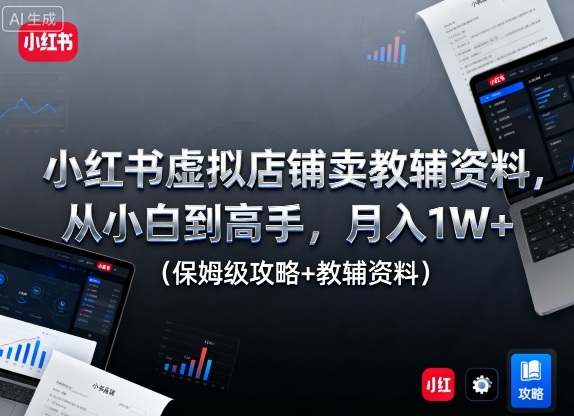 小红书虚拟店铺卖教辅资料，从小白到高手，月入1W+(保姆级攻略+教辅资料)客创社区-专注互联网轻资产资源整合与分享客创社区-专注互联网轻资产资源整合与分享