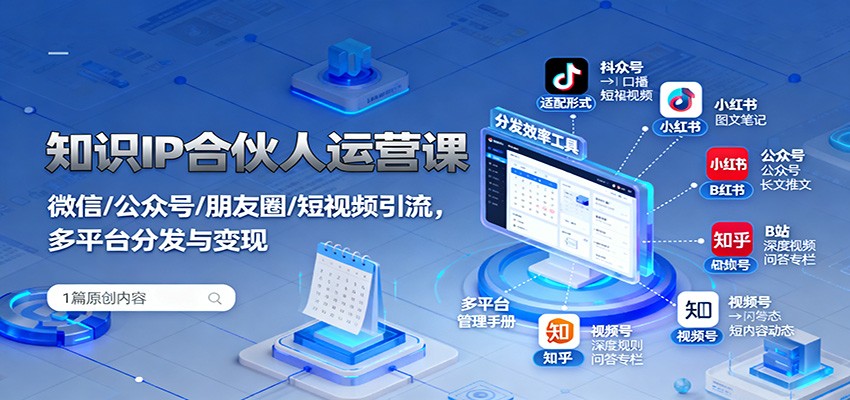 知识IP合伙人运营课：微信/公众号/朋友圈/短视频引流，多平台分发与变现客创社区-专注互联网轻资产资源整合与分享客创社区-专注互联网轻资产资源整合与分享
