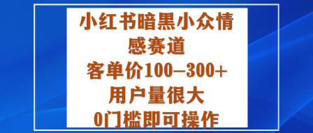 小红书暗黑小众情感赛道，客单价100-300+用户量很大，0门槛即可操作客创社区-专注互联网轻资产资源整合与分享客创社区-专注互联网轻资产资源整合与分享