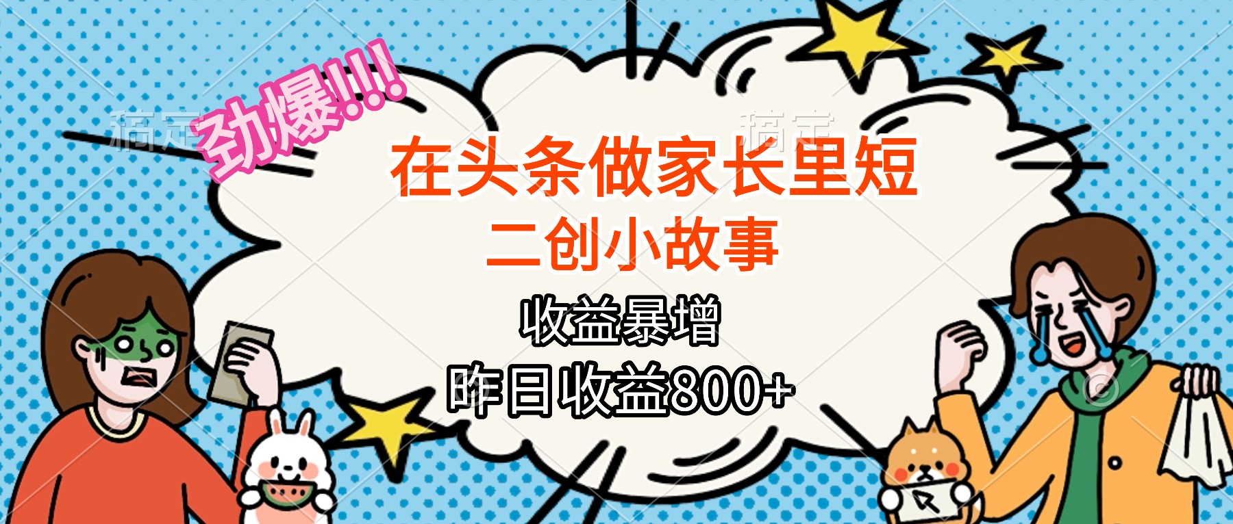 【劲爆】在头条做家长里短二创小故事，收益暴增，月入2W+客创社区-专注互联网轻资产资源整合与分享客创社区-专注互联网轻资产资源整合与分享