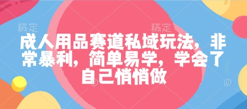 成人用品赛道私域玩法，非常暴利，简单易学，学会了自己悄悄做客创社区-专注互联网轻资产资源整合与分享客创社区-专注互联网轻资产资源整合与分享