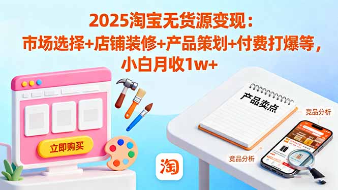2025淘宝无货源变现：市场选择+店铺装修+产品策划+付费打爆等 小白月收1w+客创社区-专注互联网轻资产资源整合与分享客创社区-专注互联网轻资产资源整合与分享